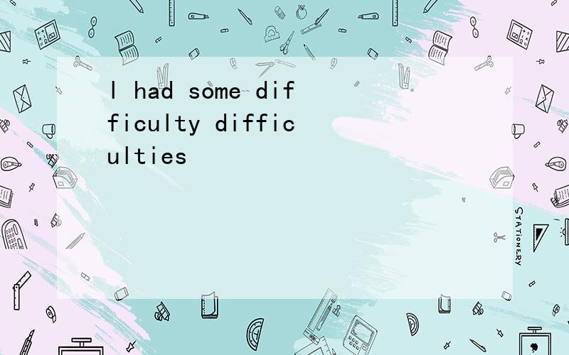 l had some difficulty difficulties