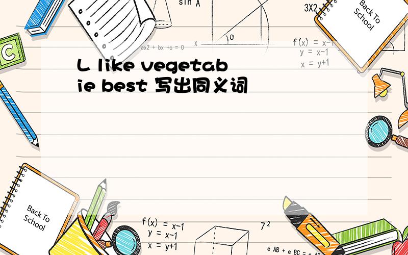 L like vegetabie best 写出同义词