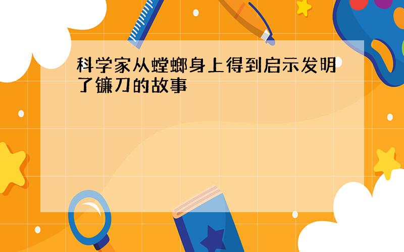 科学家从螳螂身上得到启示发明了镰刀的故事