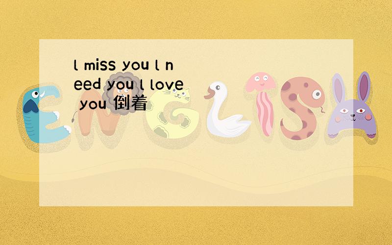 l miss you l need you l love you 倒着