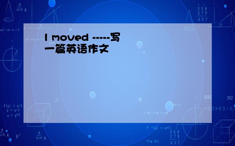 l moved -----写一篇英语作文