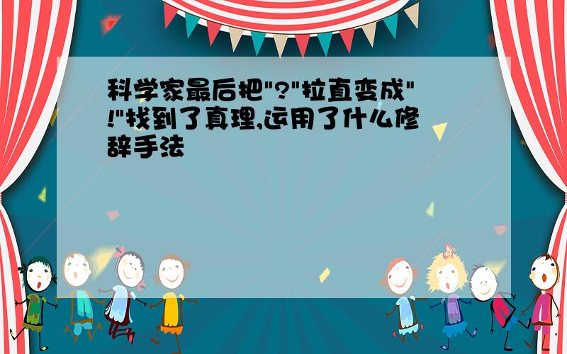 科学家最后把"?"拉直变成"!"找到了真理,运用了什么修辞手法