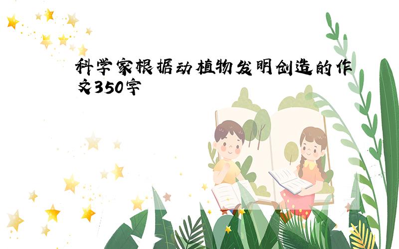 科学家根据动植物发明创造的作文350字