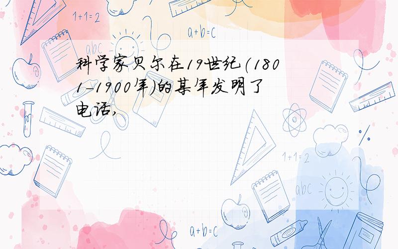 科学家贝尔在19世纪(1801-1900年)的某年发明了电话,