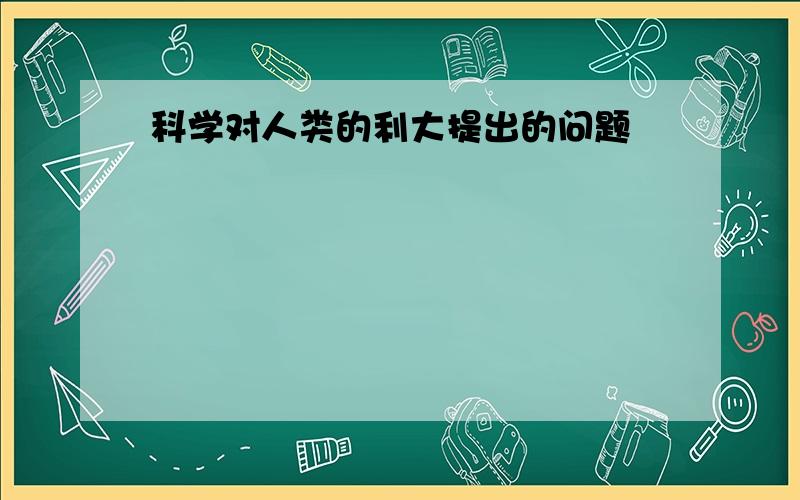 科学对人类的利大提出的问题