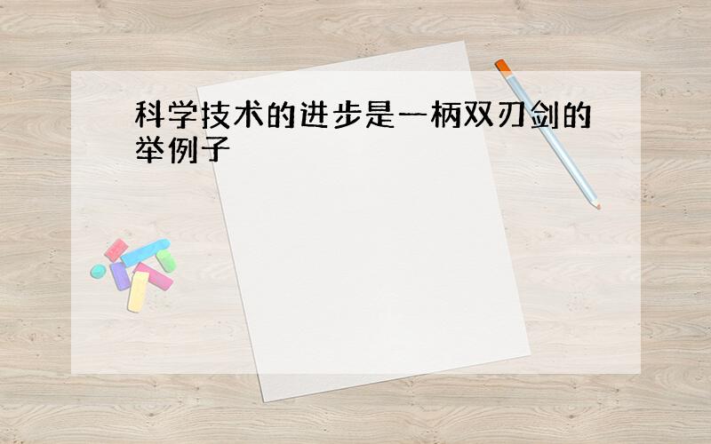 科学技术的进步是一柄双刃剑的举例子