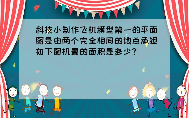 科技小制作飞机模型第一的平面图是由两个完全相同的地点承担如下图机翼的面积是多少?