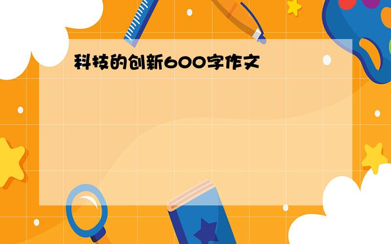 科技的创新600字作文