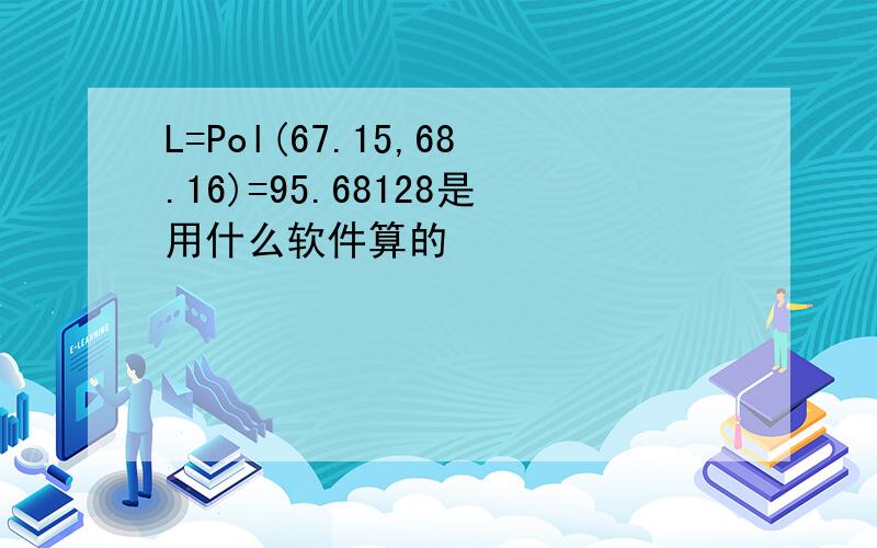 L=Pol(67.15,68.16)=95.68128是用什么软件算的