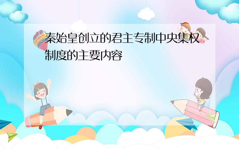 秦始皇创立的君主专制中央集权制度的主要内容