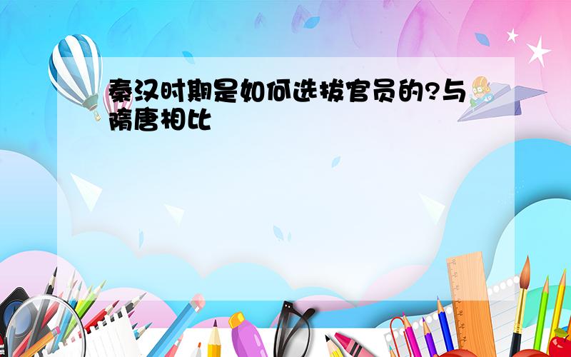 秦汉时期是如何选拔官员的?与隋唐相比