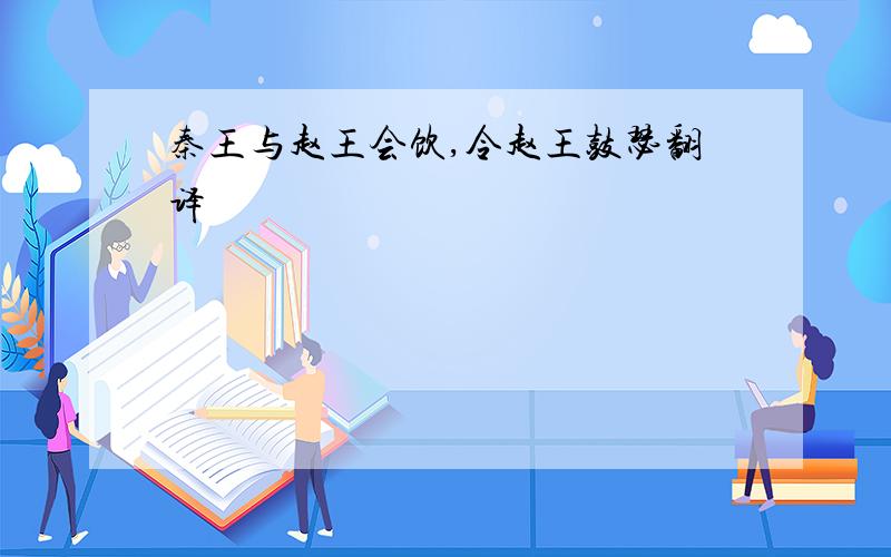 秦王与赵王会饮,令赵王鼓瑟翻译