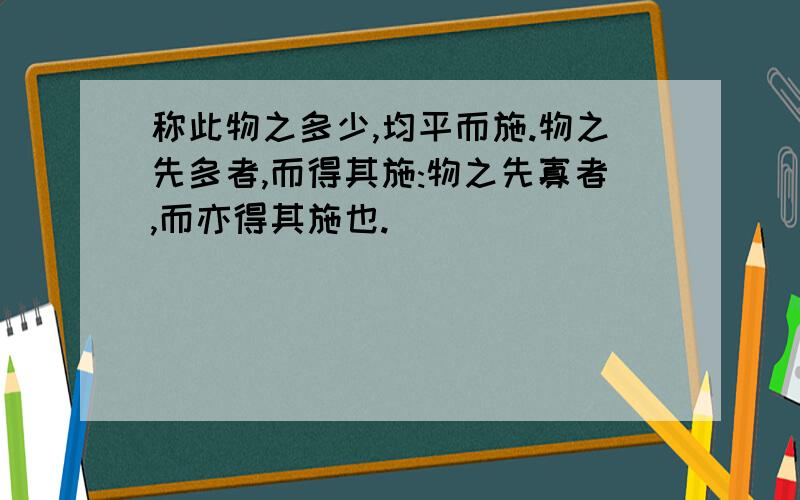 称此物之多少,均平而施.物之先多者,而得其施:物之先寡者,而亦得其施也.