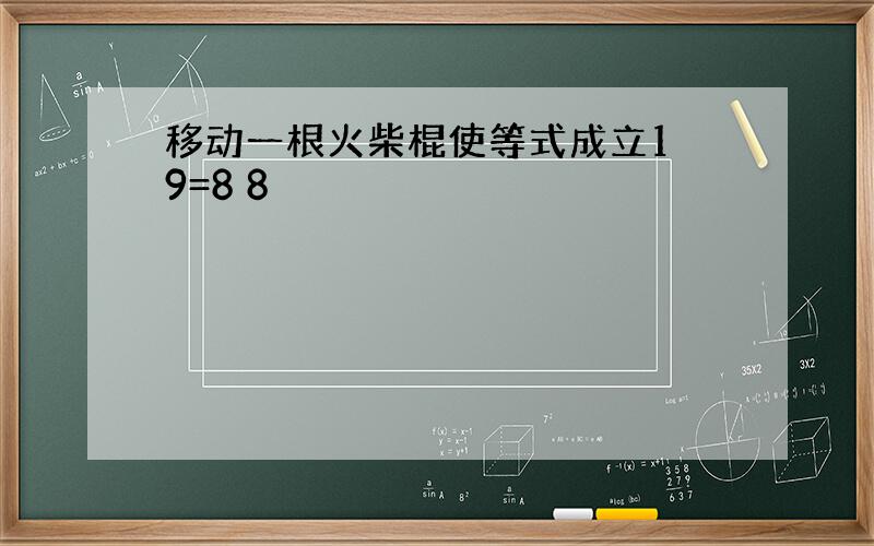 移动一根火柴棍使等式成立1 9=8 8