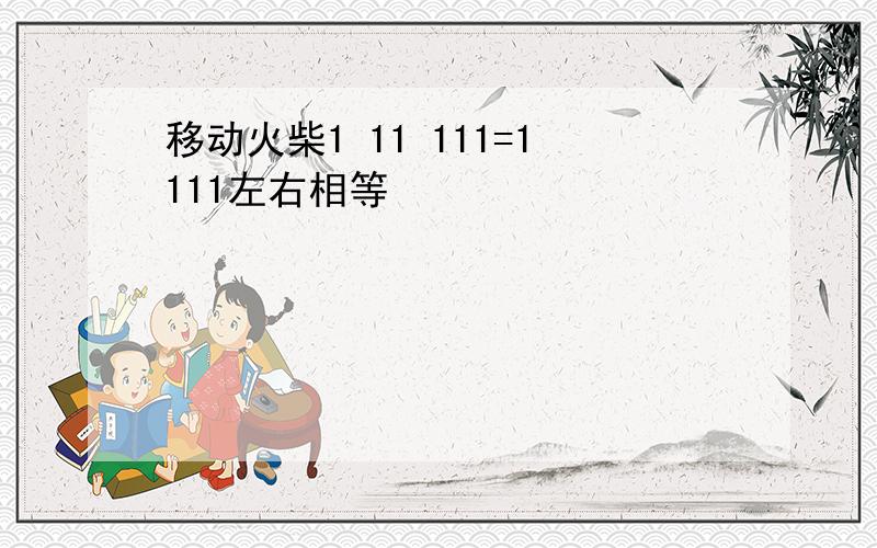 移动火柴1 11 111=1111左右相等