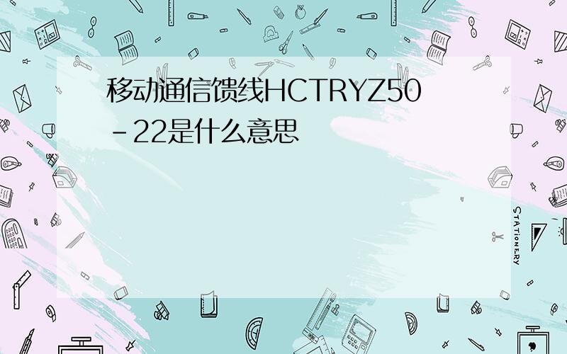 移动通信馈线HCTRYZ50-22是什么意思