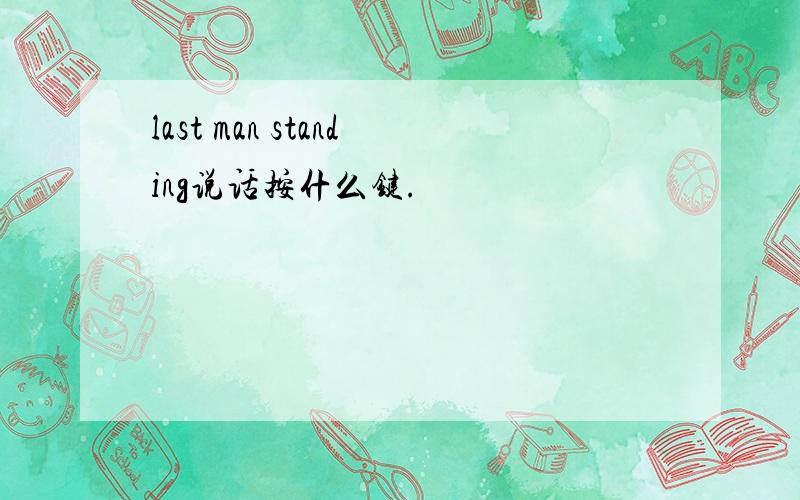 last man standing说话按什么键.