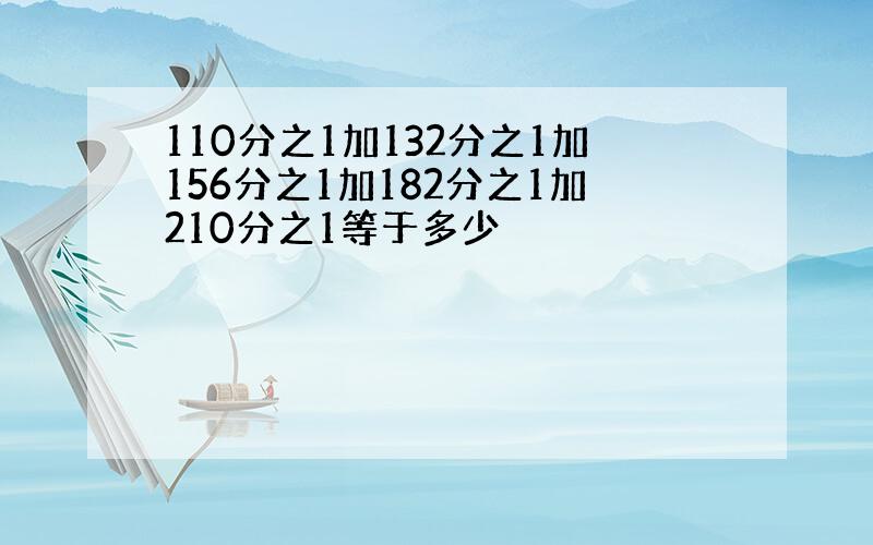 110分之1加132分之1加156分之1加182分之1加210分之1等于多少