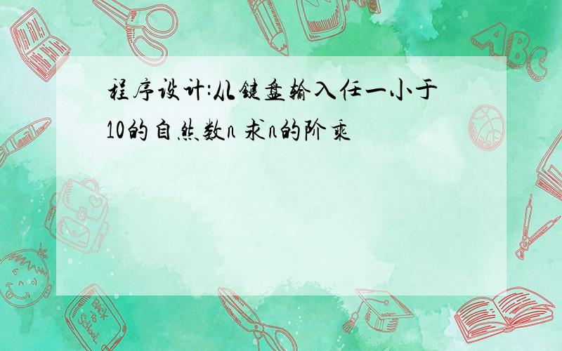 程序设计:从键盘输入任一小于10的自然数n 求n的阶乘