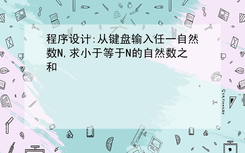 程序设计:从键盘输入任一自然数N,求小于等于N的自然数之和