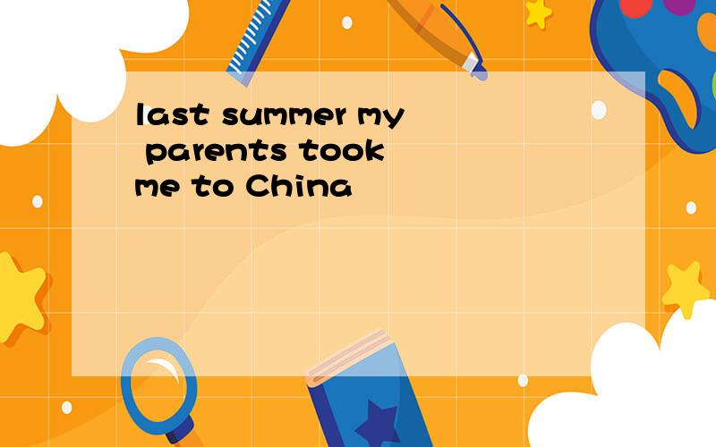 last summer my parents took me to China