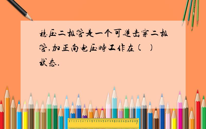 稳压二极管是一个可逆击穿二极管,加正向电压时工作在( )状态.