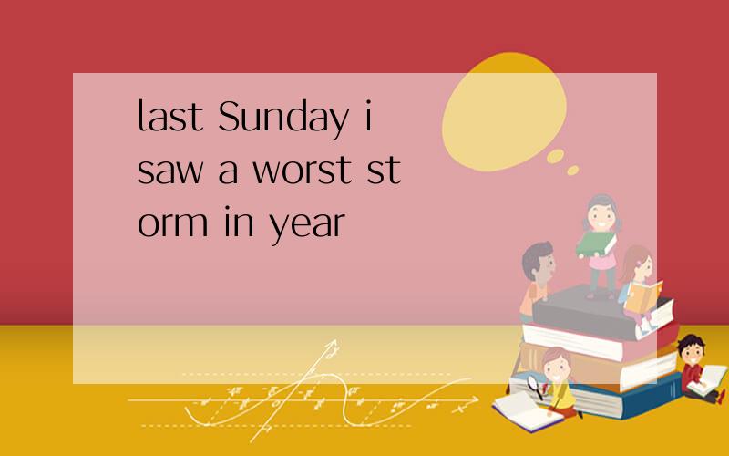 last Sunday i saw a worst storm in year