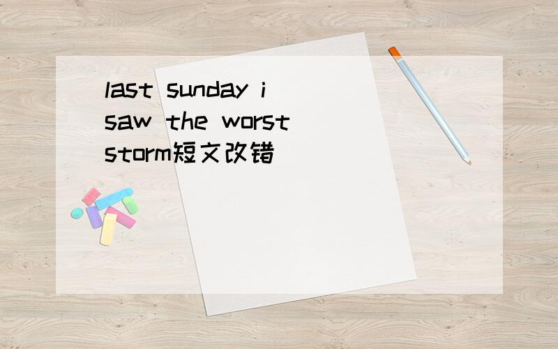 last sunday i saw the worst storm短文改错