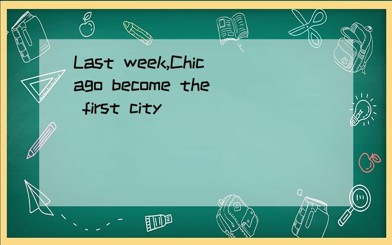 Last week,Chicago become the first city