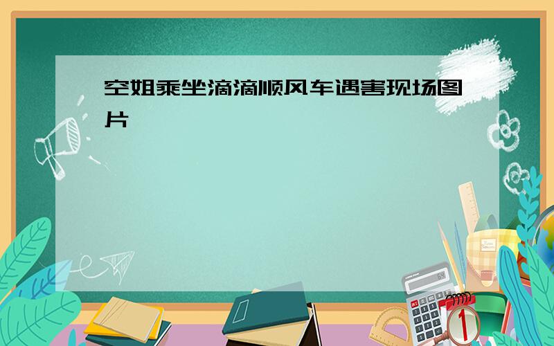 空姐乘坐滴滴顺风车遇害现场图片