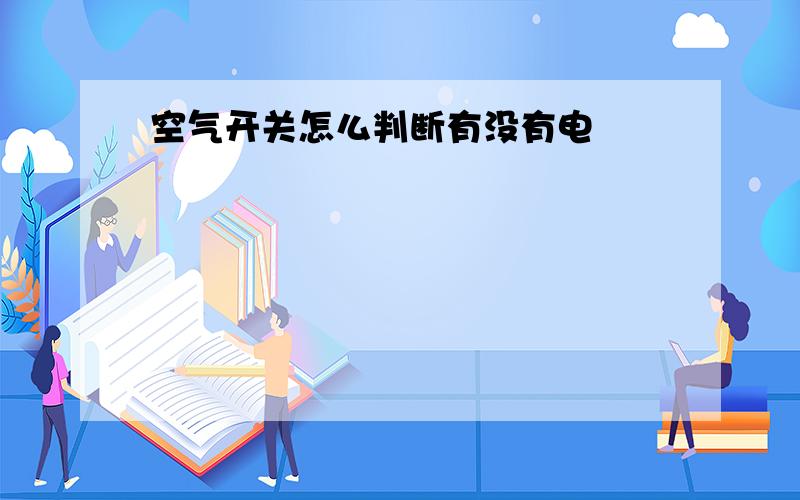 空气开关怎么判断有没有电