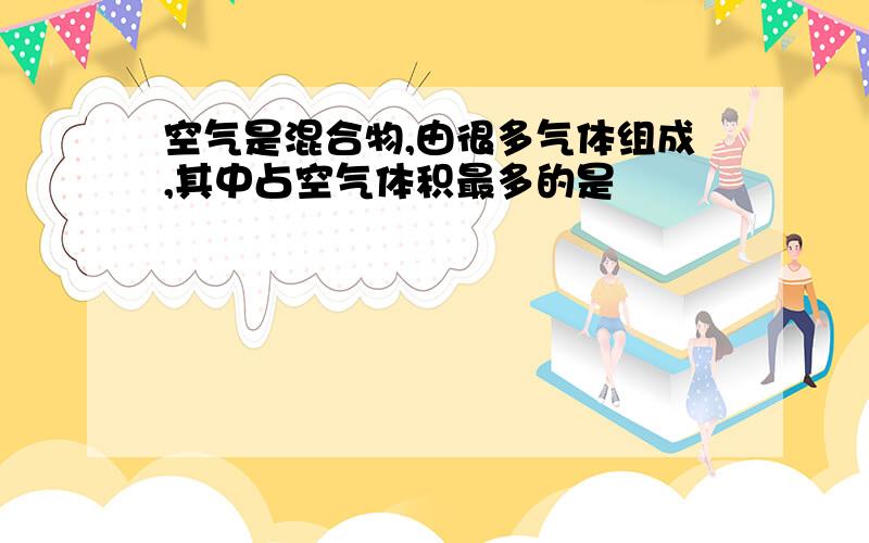 空气是混合物,由很多气体组成,其中占空气体积最多的是