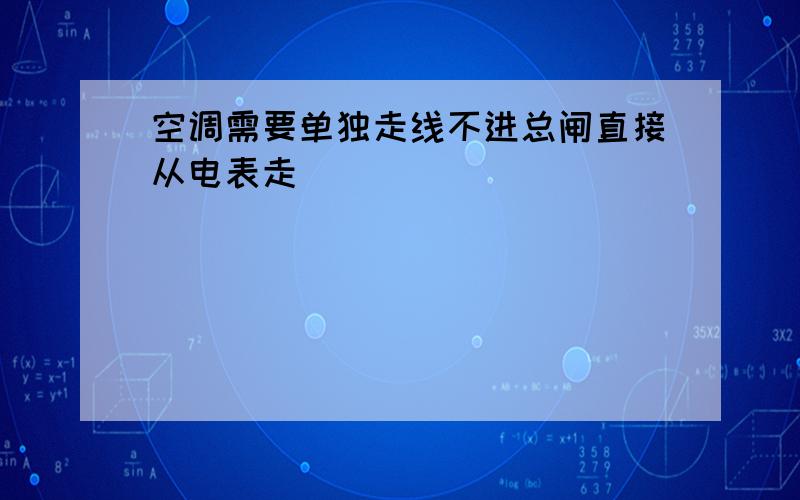 空调需要单独走线不进总闸直接从电表走