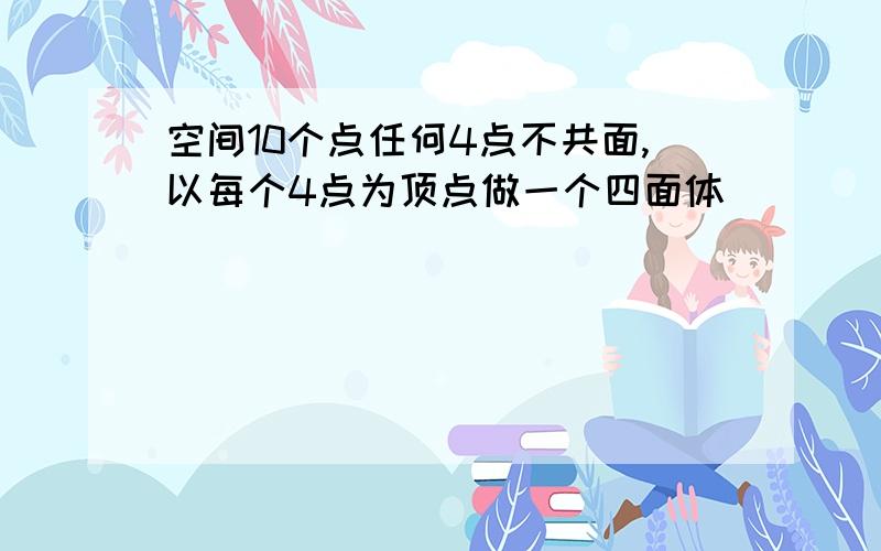 空间10个点任何4点不共面,以每个4点为顶点做一个四面体