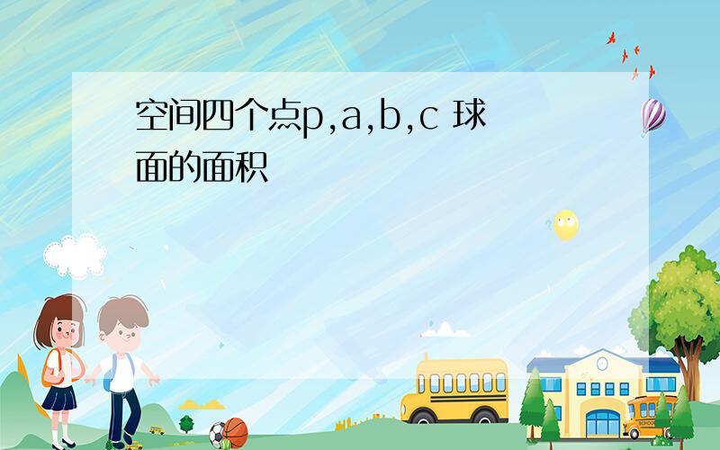 空间四个点p,a,b,c 球面的面积