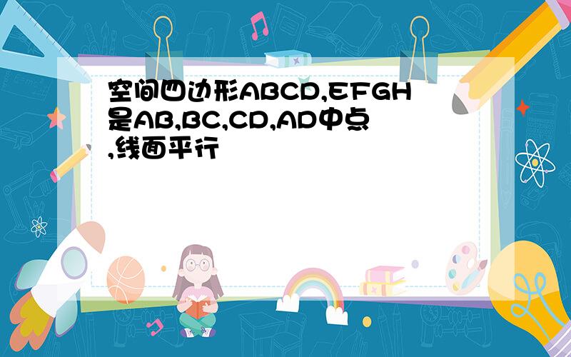 空间四边形ABCD,EFGH是AB,BC,CD,AD中点,线面平行