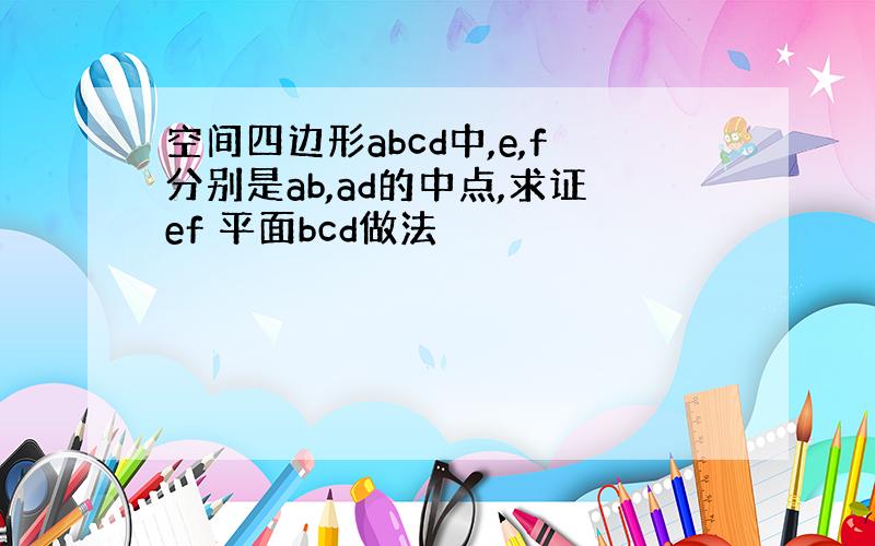 空间四边形abcd中,e,f分别是ab,ad的中点,求证ef 平面bcd做法