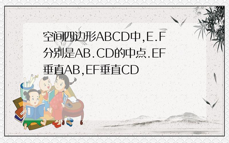 空间四边形ABCD中,E.F分别是AB.CD的中点.EF垂直AB,EF垂直CD