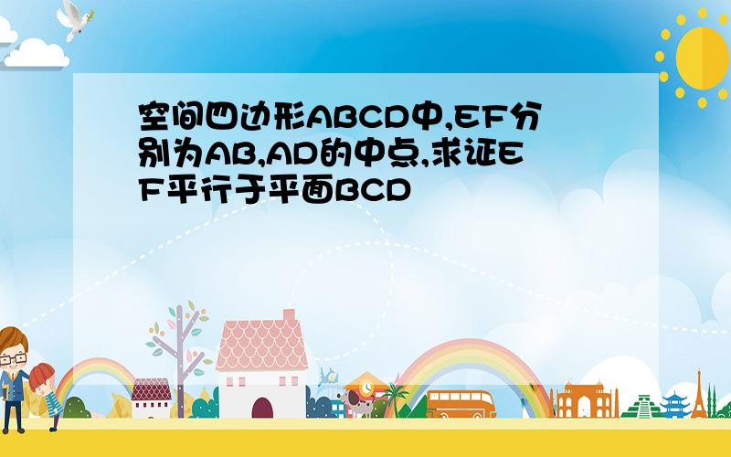 空间四边形ABCD中,EF分别为AB,AD的中点,求证EF平行于平面BCD