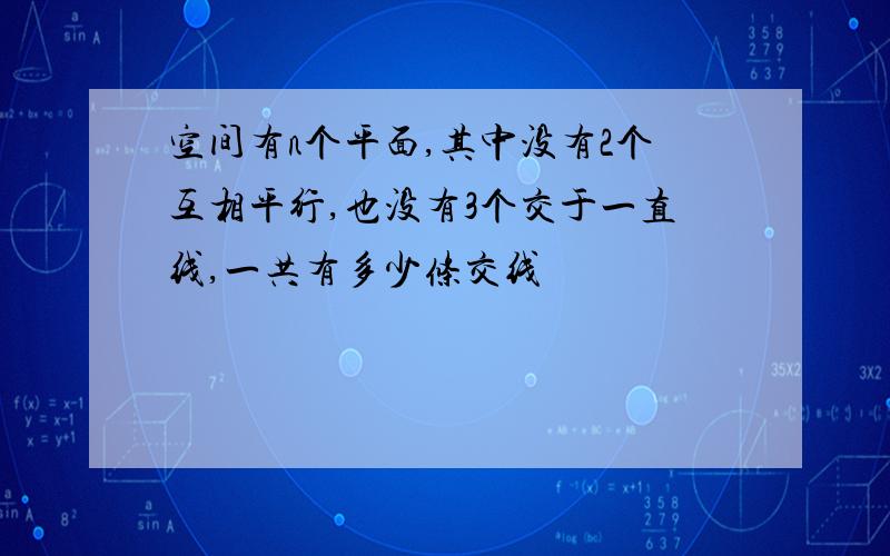 空间有n个平面,其中没有2个互相平行,也没有3个交于一直线,一共有多少条交线