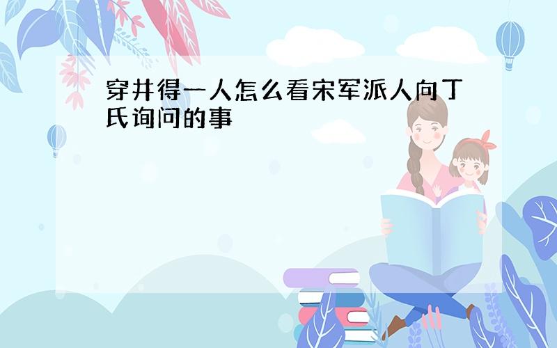 穿井得一人怎么看宋军派人向丁氏询问的事