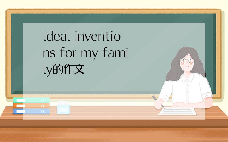 ldeal inventions for my family的作文