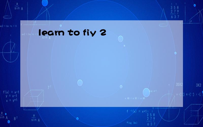 learn to fiy 2