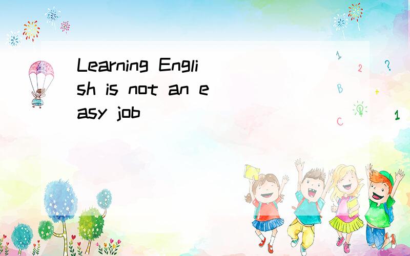 Learning English is not an easy job