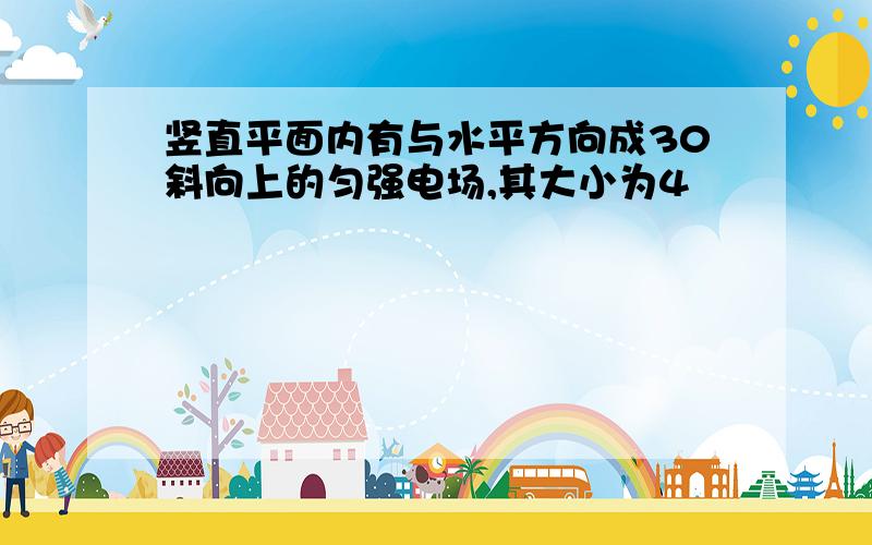 竖直平面内有与水平方向成30斜向上的匀强电场,其大小为4