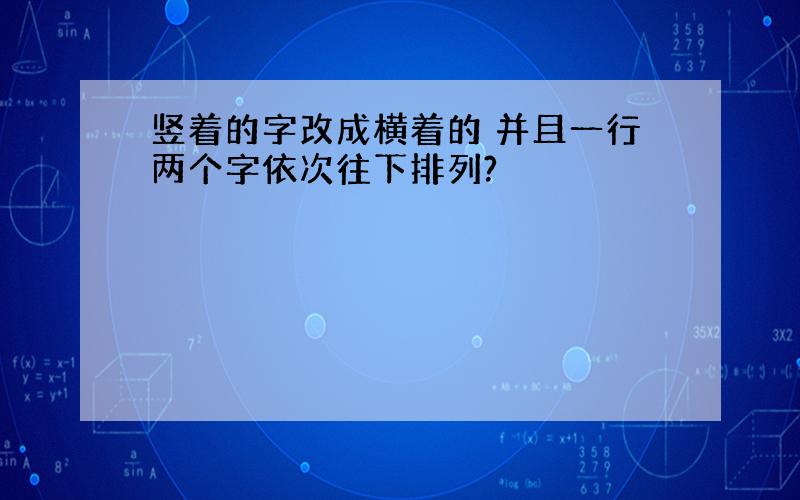 竖着的字改成横着的 并且一行两个字依次往下排列?