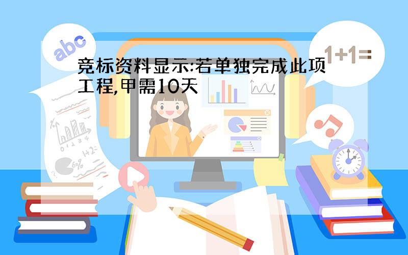 竞标资料显示:若单独完成此项工程,甲需10天