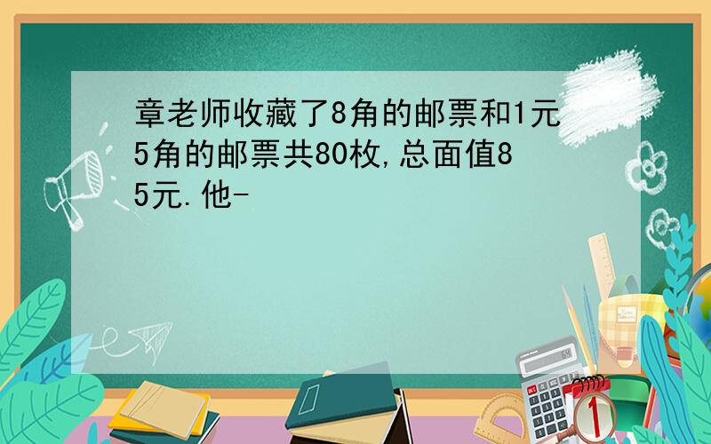 章老师收藏了8角的邮票和1元5角的邮票共80枚,总面值85元.他-