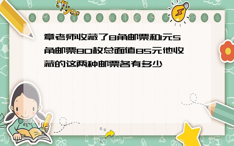 章老师收藏了8角邮票和1元5角邮票80枚总面值85元他收藏的这两种邮票各有多少