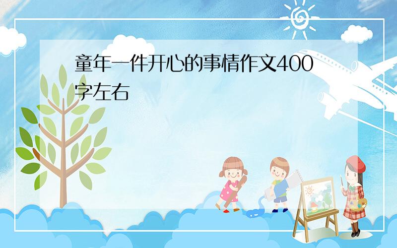 童年一件开心的事情作文400字左右